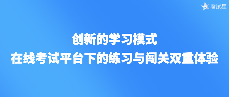 创新的学习模式：在线考试平台下的练习与闯关双重体验