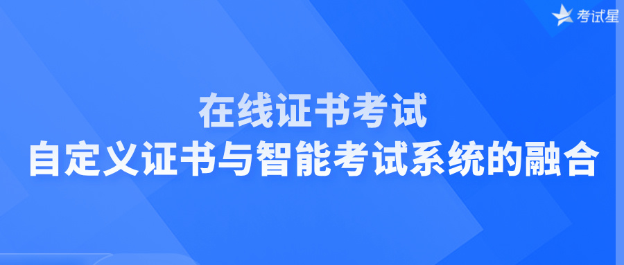 在线证书考试：自定义证书与智能考试系统的融合