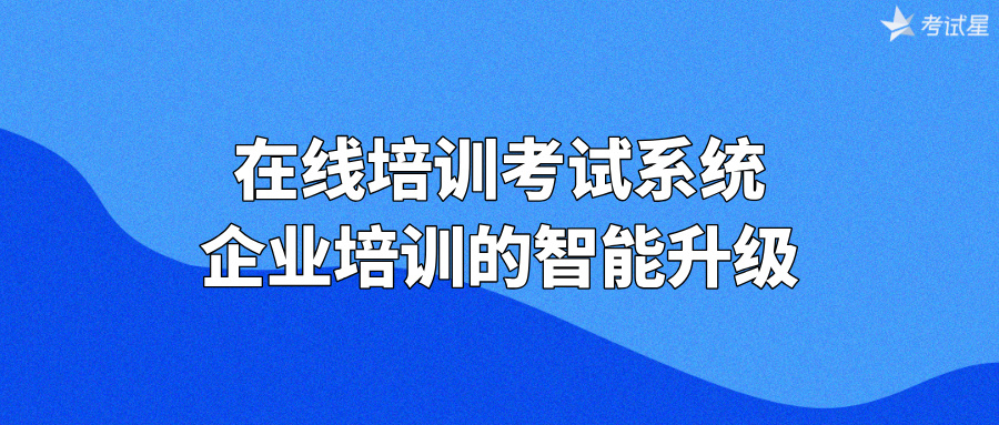 在线培训考试系统：企业培训的智能升级