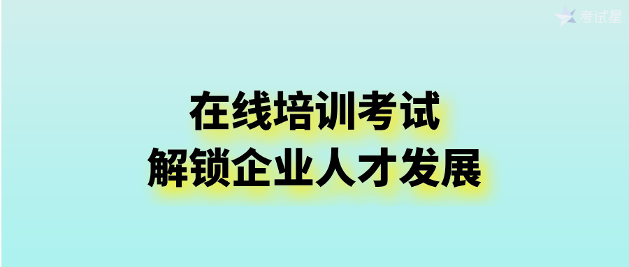 在线培训考试：解锁企业人才发展