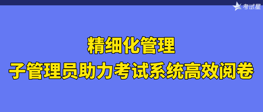 精细化管理：子管理员助力考试系统高效阅卷