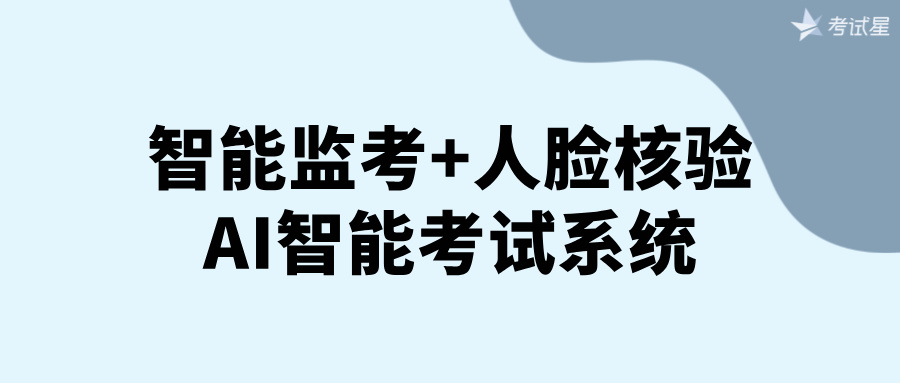 智能监考+人脸核验，AI智能考试系统