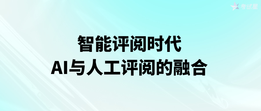 智能评阅时代：AI与人工评阅的融合