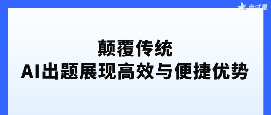 颠覆传统，AI出题展现高效与便捷优势