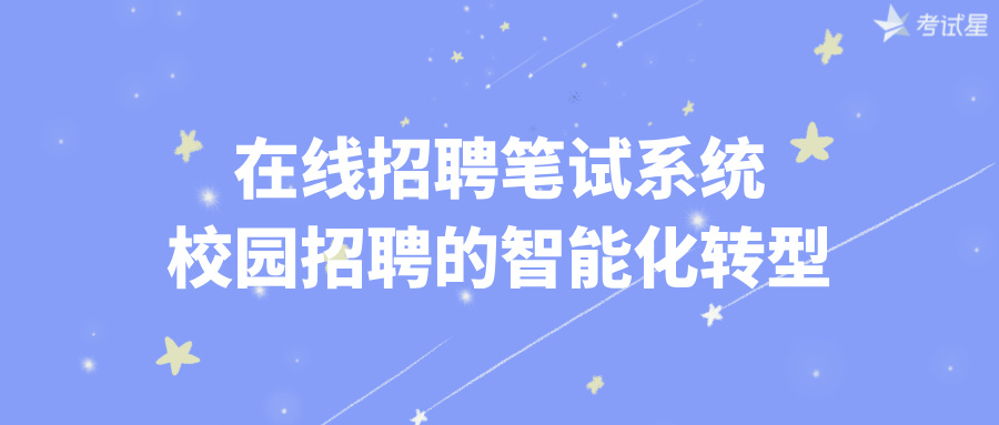 在线招聘笔试系统：校园招聘的智能化转型