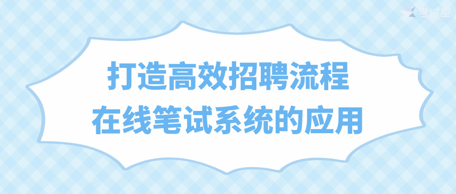 打造高效招聘流程：在线笔试系统的应用