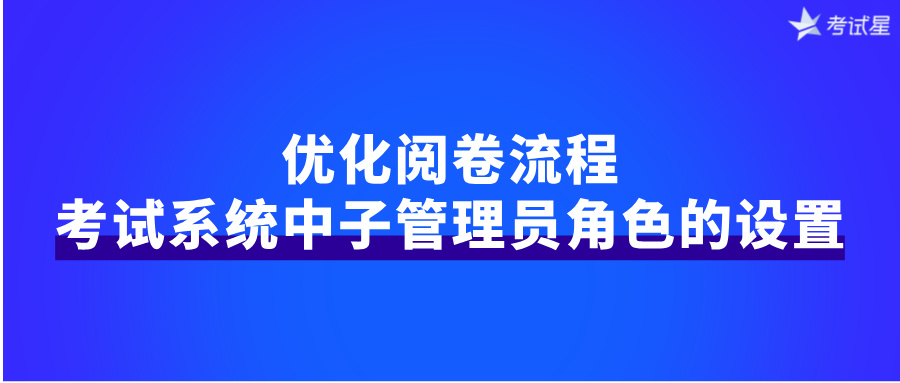 优化阅卷流程：考试系统中子管理员角色的设置