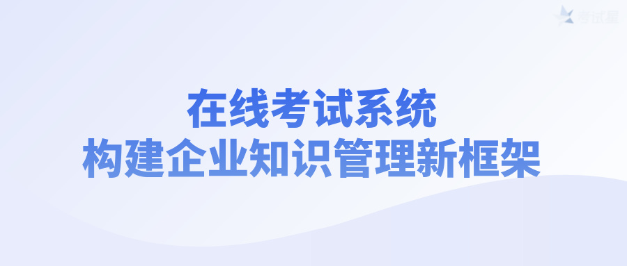 在线考试系统：构建企业知识管理新框架