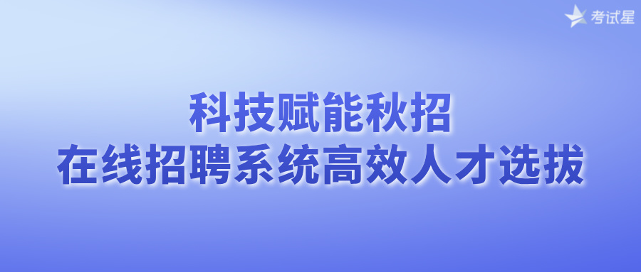 科技赋能秋招：在线招聘系统高效人才选拔