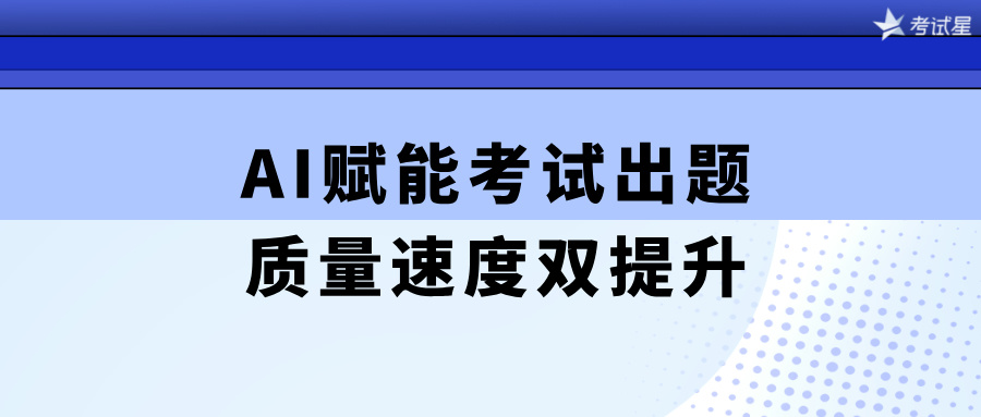 AI赋能考试出题，质量速度双提升