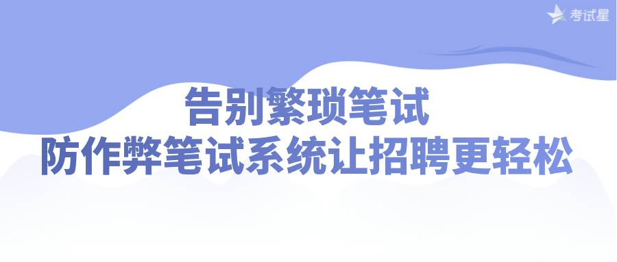 告别繁琐笔试，防作弊笔试系统让招聘更轻松