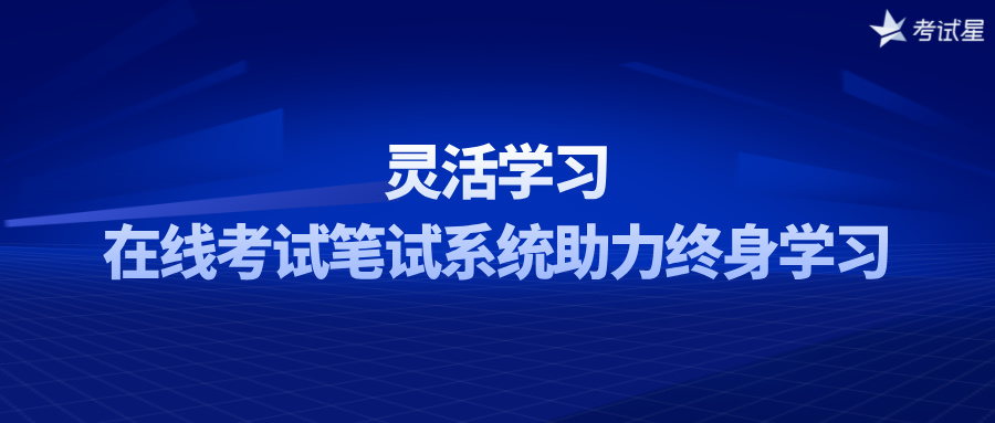 灵活学习：在线考试笔试系统助力终身学习