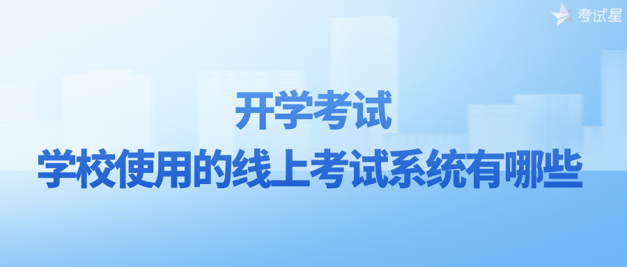 开学考试，学校使用的线上考试系统有哪些？ 