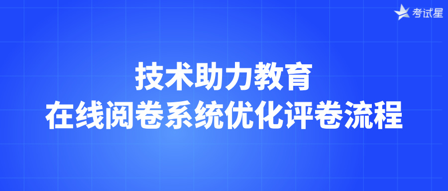 技术助力教育：在线阅卷系统优化评卷流程