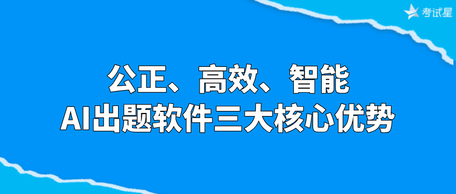 公正、高效、智能：AI出题软件三大核心优势