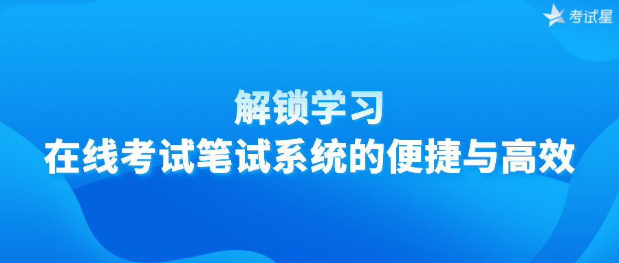 解锁学习：在线考试笔试系统的便捷与高效