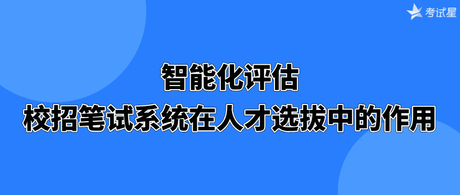 智能化评估：校招笔试系统在人才选拔中的作用