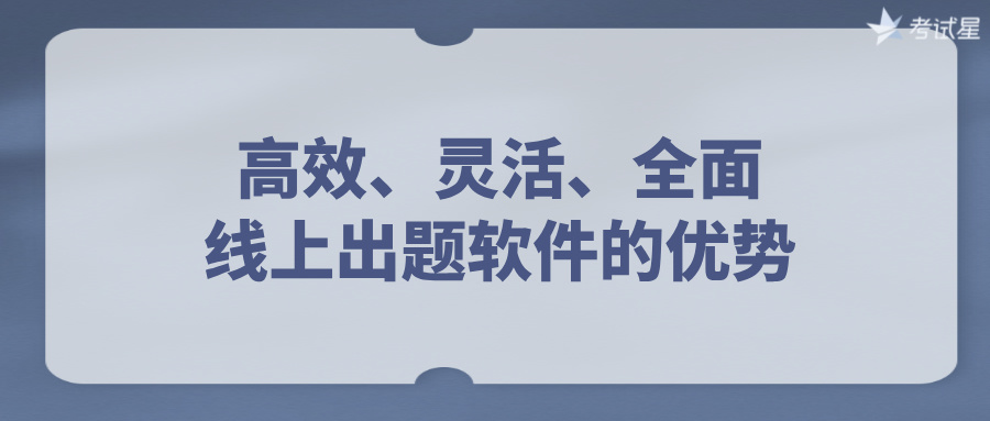 高效、灵活、全面：线上出题软件的优势