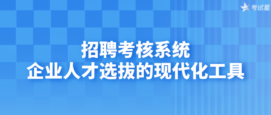 招聘考核系统：企业人才选拔的现代化工具