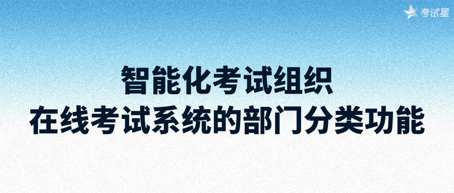 智能化考试组织：在线考试系统的部门分类功能