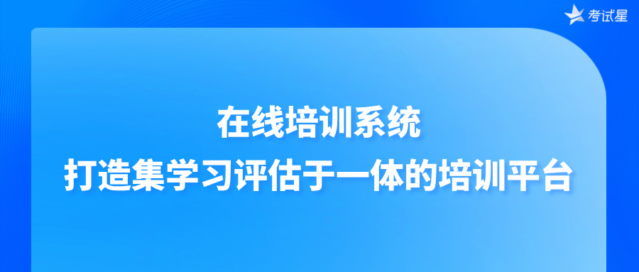 在线培训系统：打造集学习评估于一体的培训平台