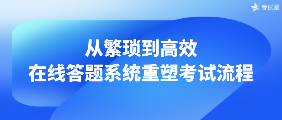 从繁琐到高效：在线答题系统重塑考试流程