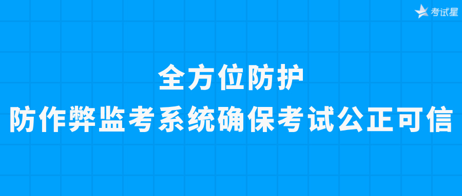 全方位防护，防作弊监考系统确保考试公正可信