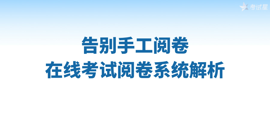 告别手工阅卷：在线考试阅卷系统解析