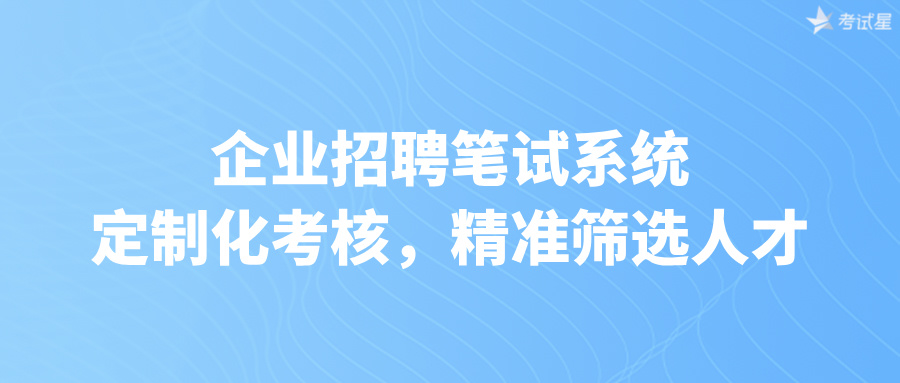 企业招聘笔试系统：定制化考核，精准筛选人才