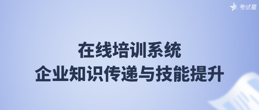 在线培训系统：企业知识传递与技能提升