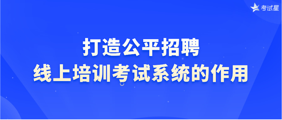 打造公平招聘：线上培训考试系统的作用