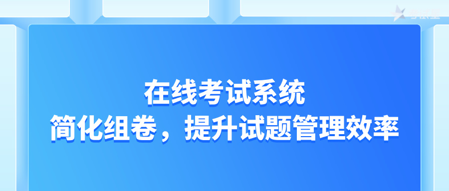 在线考试系统：简化组卷，提升试题管理效率