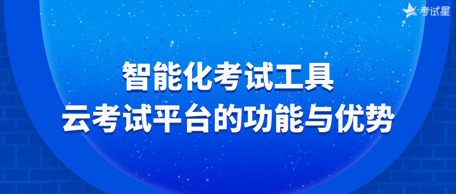 智能化考试工具：云考试平台的功能与优势