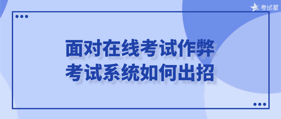 面对在线考试作弊，考试系统如何出招