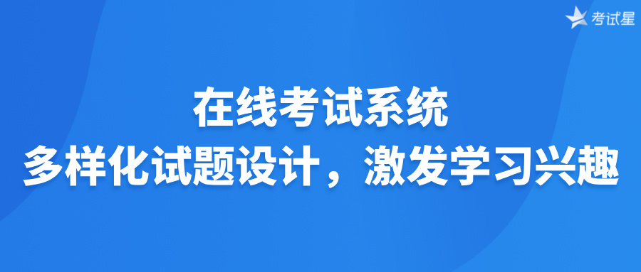 在线考试系统：多样化试题设计，激发学习兴趣