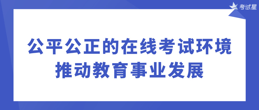 公平公正的在线考试环境，推动教育事业发展