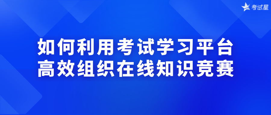 如何利用考试学习平台高效组织在线知识竞赛