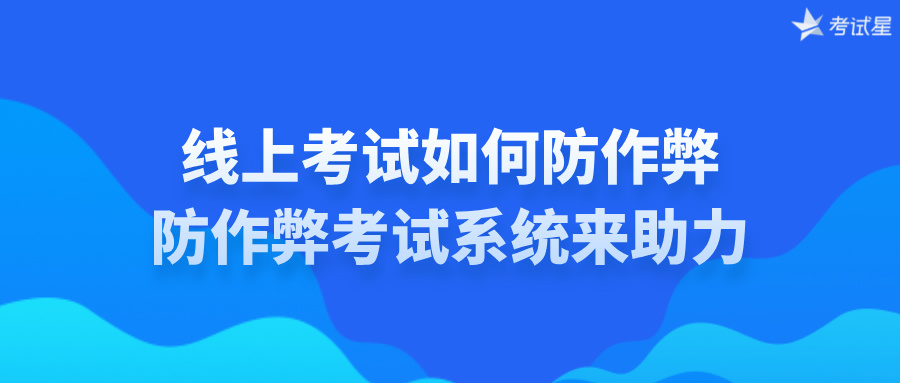 线上考试如何防作弊？防作弊考试系统来助力