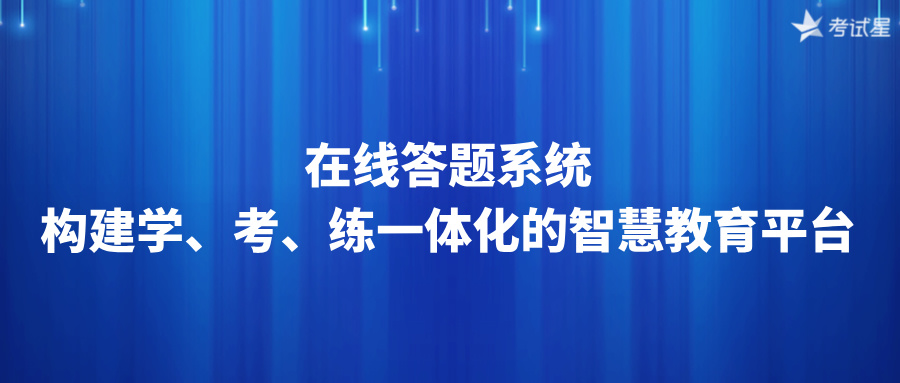 在线答题系统：构建学、考、练一体化的智慧教育平台