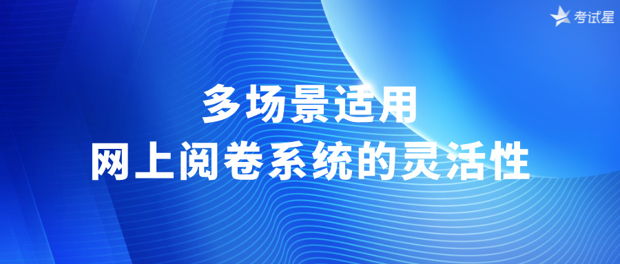 多场景适用：网上阅卷系统的灵活性