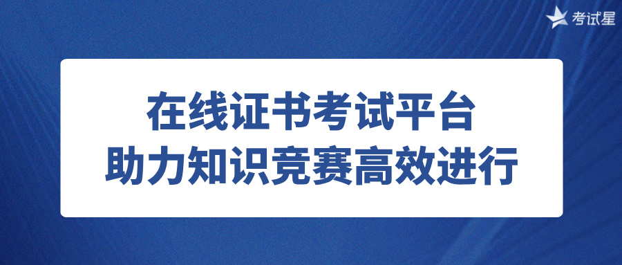 在线证书考试平台助力知识竞赛高效进行 