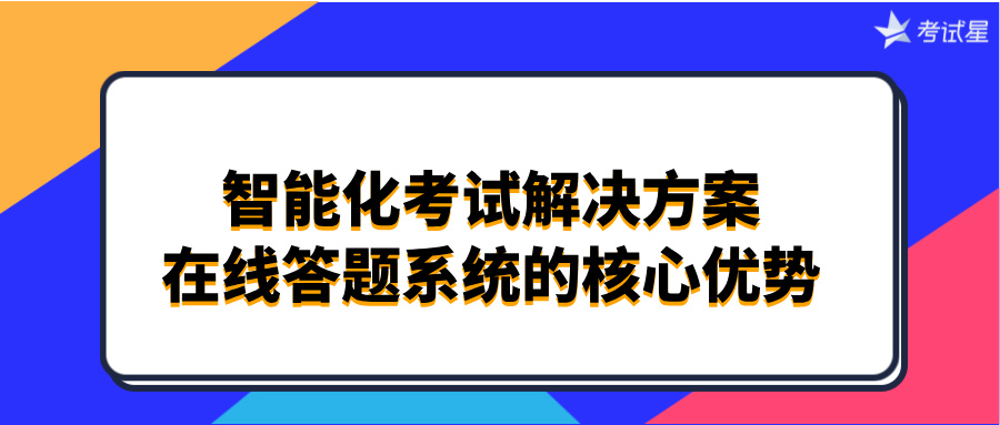 智能化考试解决方案：在线答题系统的核心优势