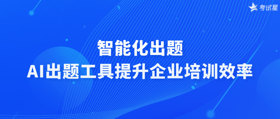 智能化出题，AI出题工具提升企业培训效率