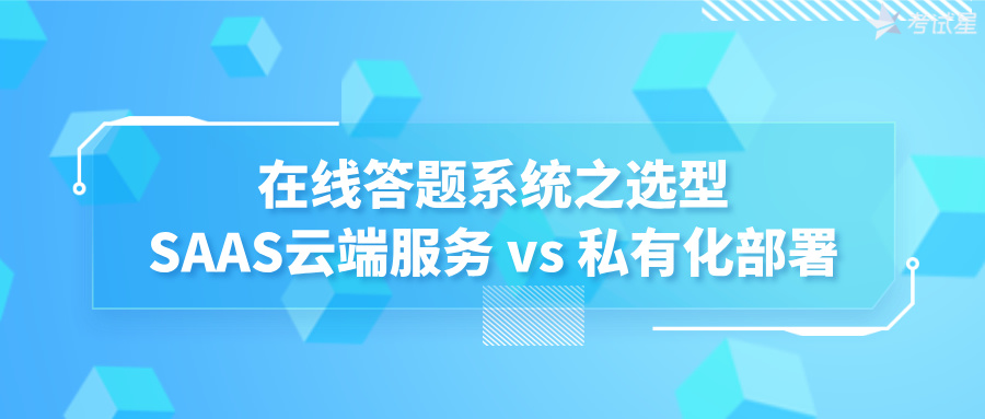 在线答题系统选型：SAAS云端服务 vs 私有化部署