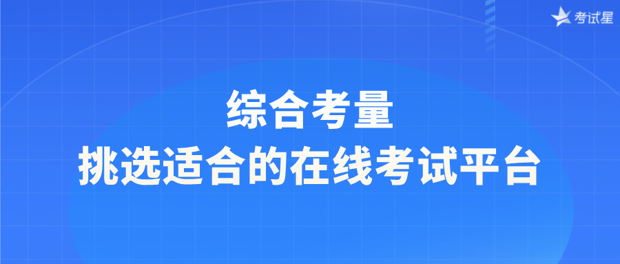 综合考量，挑选适合的在线考试平台