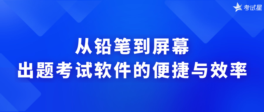 从铅笔到屏幕：出题考试软件的便捷与效率