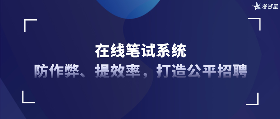 在线笔试系统：防作弊、提效率，打造公平招聘