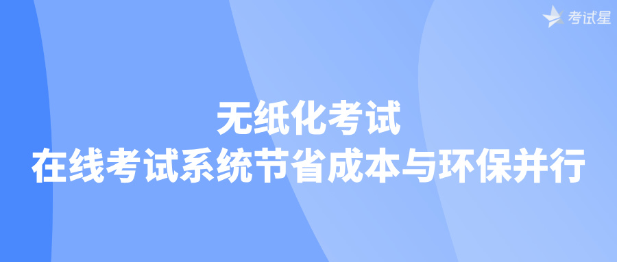 无纸化考试：在线考试系统节省成本与环保并行