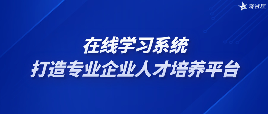 在线学习系统打造专业企业人才培养平台