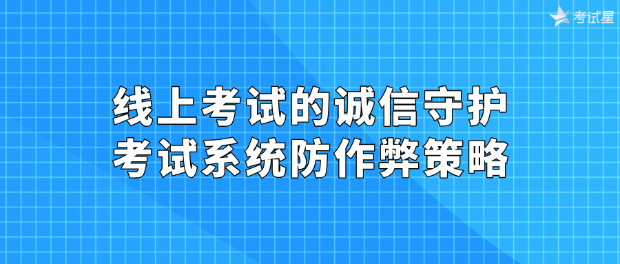 线上考试的诚信守护：考试系统防作弊策略